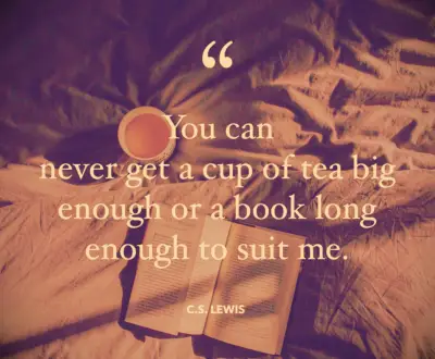 You can never get a cup of tea big enough or a book long enough to suit me