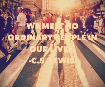 We meet no ordinary people in our lives