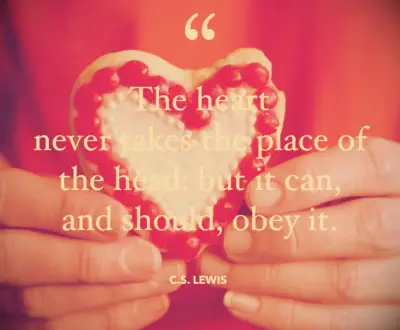 The heart never takes the place of the head: but it can, and should, obey it
