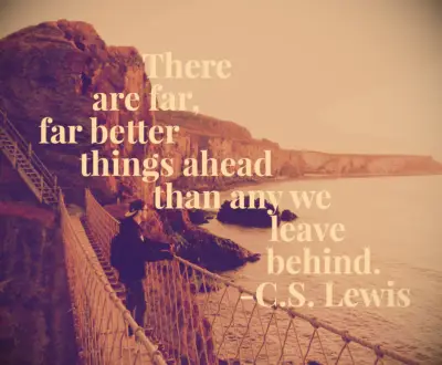 C.S. Lewis quote There are far, far better things ahead than any we leave behind