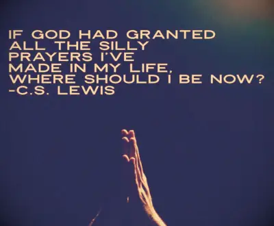 If God had granted all the silly prayers I’ve made in my life, where should I be now?