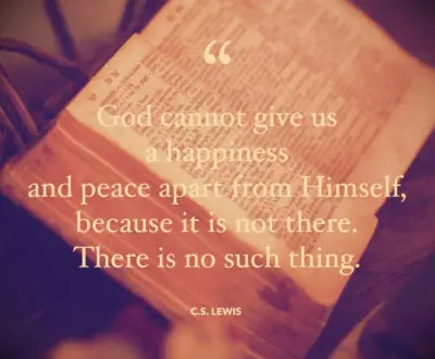 God cannot give us a happiness and peace apart from Himself, because it is not there. There is no such thing.