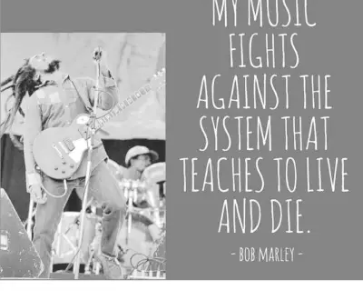 My music fights against the system that teaches to live and die. —Bob Marley