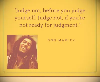 Quote: Judge not before you judge yourself. —Bob Marley