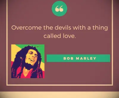 Overcome the devils with love. —Bob Marley