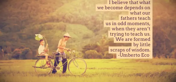 Umberto Eco quote I believe that what we become depends on what our fathers teach us at odd moments, when they aren