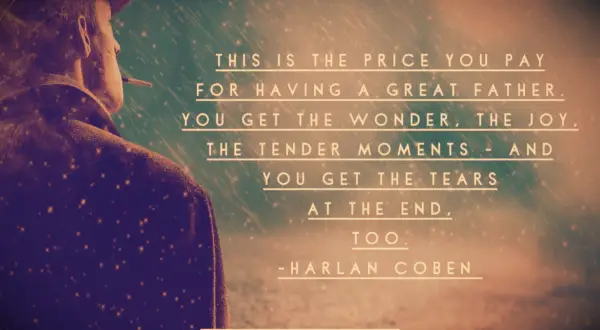 Harlan Coben quote This is the price you pay for having a great father. You get the wonder, the joy, the tender moments – and you get the tears at the end, too