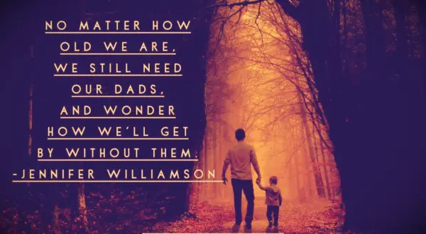 Jennifer Williamson quote No matter how old we are, we still need our dads, and wonder how we’ll get by without them