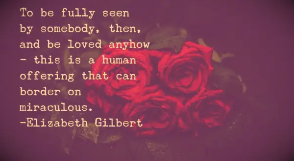 Elizabeth Gilbert Quote To be fully seen by somebody, then, and be loved anyhow - this is a human offering that can border on miraculous