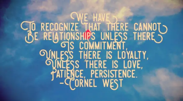 Cornel West Quote We have to recognize that there cannot be relationships unless there is commitment, unless there is loyalty, unless there is love, patience, persistence