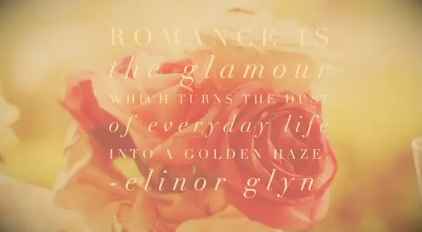 Elinor Glyn Quote Romance is the glamour which turns the dust of everyday life into a golden haze.