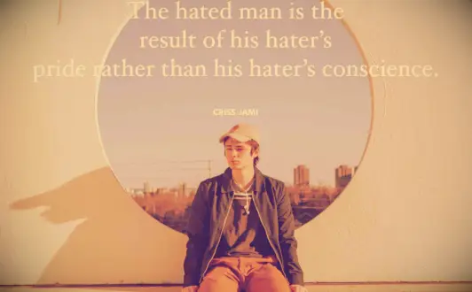 Criss Jami quote The hated man is the result of his hater