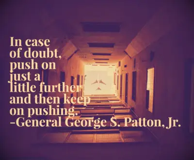 George Patton saying In case of doubt, push on just a little further and then keep on pushing