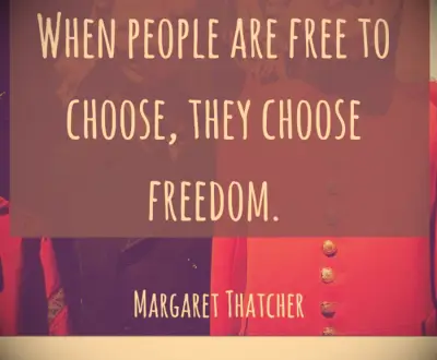 When people are free to choose, they choose freedom. -Margaret Thatcher
