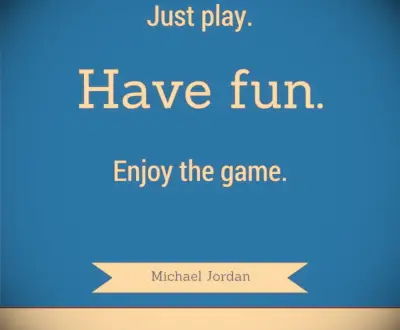 Just play. Have fun. Enjoy the game