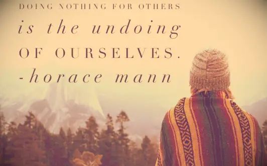 Horace Mann helping others quote Doing nothing for others is the undoing of ourselves
