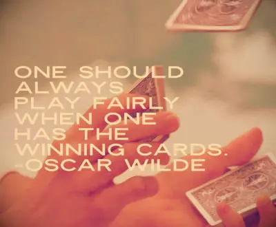 One should always play fairly when one has the winning cards