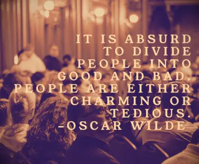 It is absurd to divide people into good and bad. People are either charming or tedious
