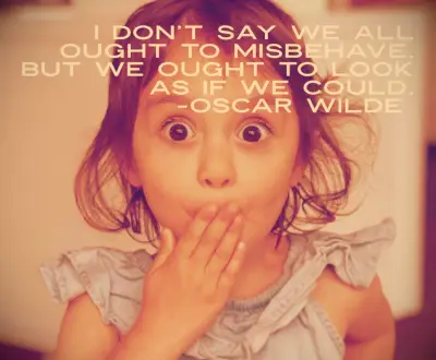 I don’t say we all ought to misbehave. But we ought to look as if we could