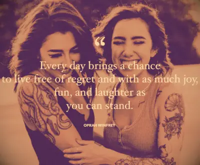 Oprah quote Every day brings a chance to live free of regret and with as much joy, fun, and laughter as you can stand