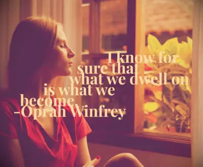 I know for sure that what we dwell on is who we become