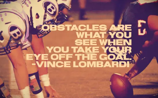Vince Lombardi quote Obstacles are what you see when you take your eyes off of the goal