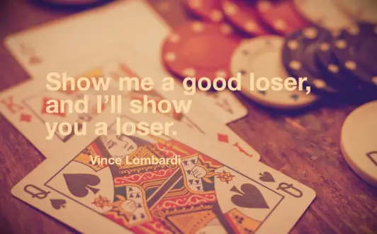 Vince Lombardi quote Show me a good loser, and I’ll show you a loser