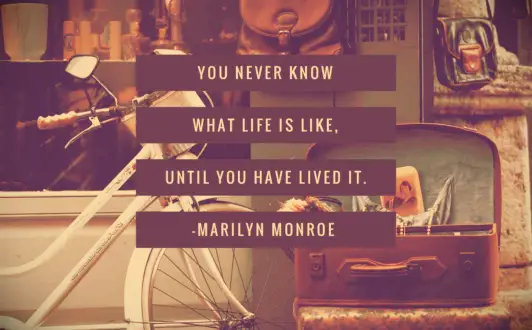 Marilyn Monroe advice You never know what life is like, until you have lived it