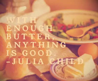 Julia Child quote With enough butter, anything is good