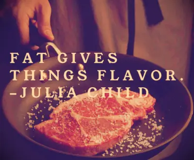 Julia Child quote Fat gives things flavor