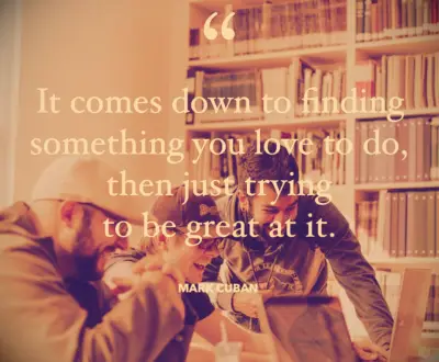 It comes down to finding something you love to do, then just trying to be great at it