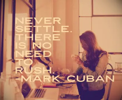 Mark Cuban quote Never settle. There is no need to rush