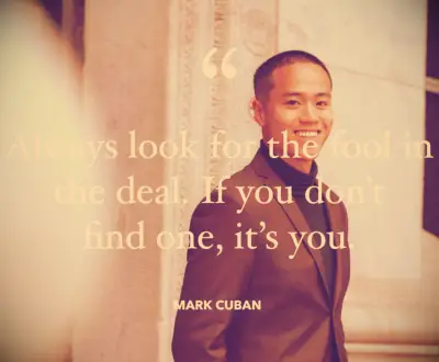 Always look for the fool in the deal. If you don’t find one, it’s you