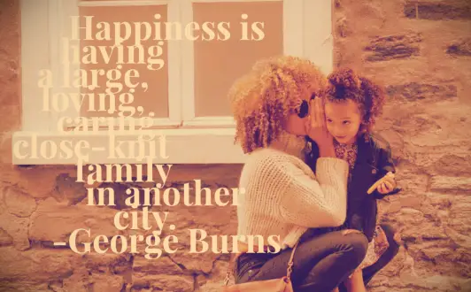 George Burns quote Happiness is having a large, loving, caring, close-knit family in another city