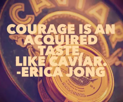 Erica Jong courage quote Courage is an acquired taste, like caviar