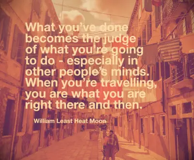 William Least Heat Moon Quote What you’ve done becomes the judge of what you’re going to do - especially in other people’s minds. When you’re traveling, you are what you are right there and then