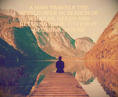 George A Moore Quote A man travels the world over in search of what he needs and returns home to find it